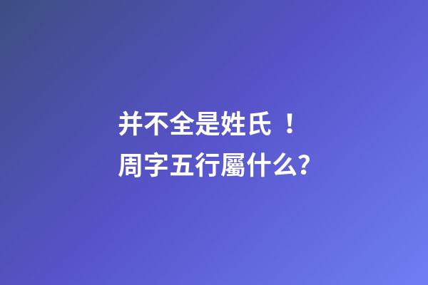 并不全是姓氏！周字五行屬什么？